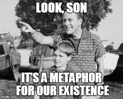 LOOK, SON IT'S A METAPHOR FOR OUR EXISTENCE | made w/ Imgflip meme maker