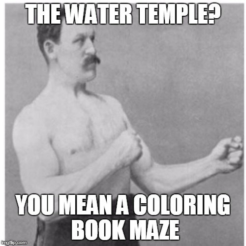 Overly Manly Man Meme | THE WATER TEMPLE? YOU MEAN A COLORING BOOK MAZE | image tagged in memes,overly manly man | made w/ Imgflip meme maker