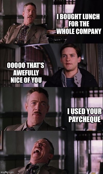 spiderman laugh | I BOUGHT LUNCH FOR THE WHOLE COMPANY OOOOO THAT'S AWEFULLY NICE OF YOU I USED YOUR PAYCHEQUE | image tagged in spiderman laugh | made w/ Imgflip meme maker