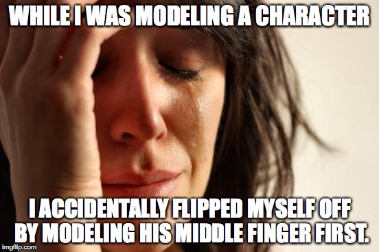 Modeling Issues | WHILE I WAS MODELING A CHARACTER I ACCIDENTALLY FLIPPED MYSELF OFF BY MODELING HIS MIDDLE FINGER FIRST. | image tagged in memes,first world problems,3d,3d modeling,upset,flipping off | made w/ Imgflip meme maker