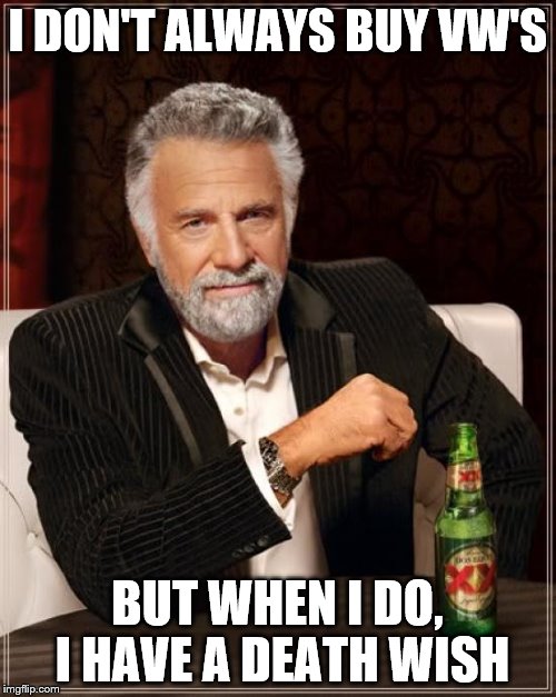 The Most Interesting Man In The World Meme | I DON'T ALWAYS BUY VW'S BUT WHEN I DO, I HAVE A DEATH WISH | image tagged in memes,the most interesting man in the world | made w/ Imgflip meme maker