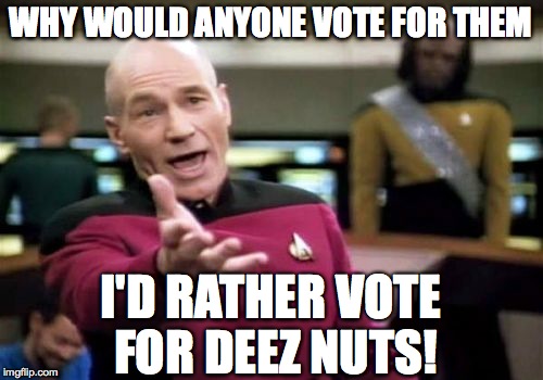 Picard Wtf Meme | WHY WOULD ANYONE VOTE FOR THEM I'D RATHER VOTE FOR DEEZ NUTS! | image tagged in memes,picard wtf | made w/ Imgflip meme maker
