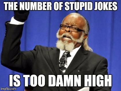 Too Damn High Meme | THE NUMBER OF STUPID JOKES IS TOO DAMN HIGH | image tagged in memes,too damn high | made w/ Imgflip meme maker