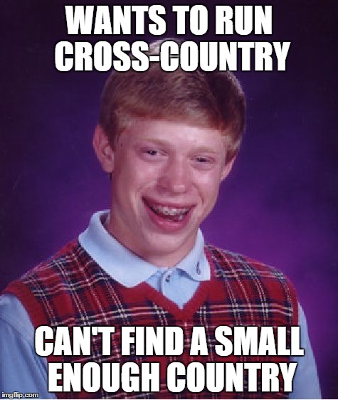 Bad Luck Brian Meme | WANTS TO RUN CROSS-COUNTRY CAN'T FIND A SMALL ENOUGH COUNTRY | image tagged in memes,bad luck brian | made w/ Imgflip meme maker