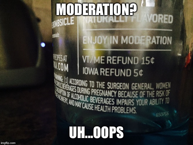 MODERATION? UH...OOPS | image tagged in booze bottle moderation label | made w/ Imgflip meme maker