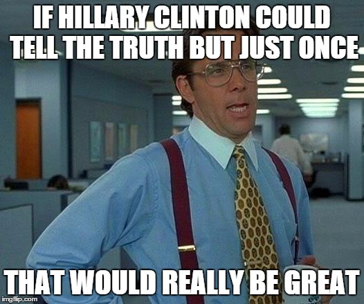 That Would Be Great | IF HILLARY CLINTON COULD TELL THE TRUTH BUT JUST ONCE THAT WOULD REALLY BE GREAT | image tagged in memes,that would be great | made w/ Imgflip meme maker