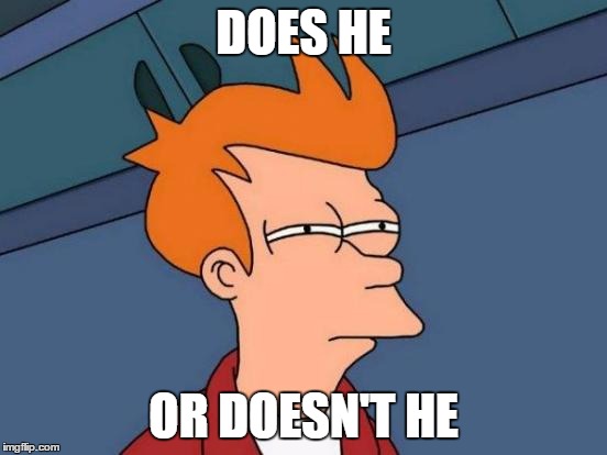 Futurama Fry Meme | DOES HE OR DOESN'T HE | image tagged in memes,futurama fry | made w/ Imgflip meme maker