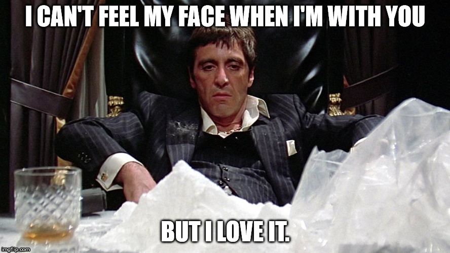 I CAN'T FEEL MY FACE WHEN I'M WITH YOU BUT I LOVE IT. | image tagged in scarface,cocaine,tony montana | made w/ Imgflip meme maker