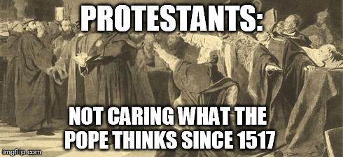 Pope visits and I'm like... | PROTESTANTS: NOT CARING WHAT THE POPE THINKS SINCE 1517 | image tagged in catholic vs protestant,history,catholic,christian | made w/ Imgflip meme maker