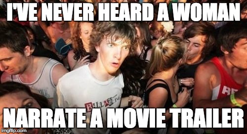 Sudden Clarity Clarence Meme | I'VE NEVER HEARD A WOMAN NARRATE A MOVIE TRAILER | image tagged in memes,sudden clarity clarence | made w/ Imgflip meme maker