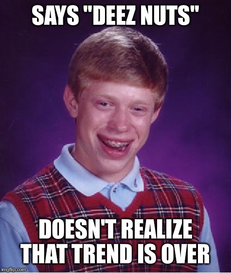 Bad Luck Brian | SAYS "DEEZ NUTS" DOESN'T REALIZE THAT TREND IS OVER | image tagged in memes,bad luck brian | made w/ Imgflip meme maker