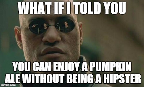 Matrix Morpheus Meme | WHAT IF I TOLD YOU YOU CAN ENJOY A PUMPKIN ALE WITHOUT BEING A HIPSTER | image tagged in memes,matrix morpheus | made w/ Imgflip meme maker