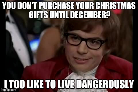 I Too Like To Live Dangerously Meme | YOU DON'T PURCHASE YOUR CHRISTMAS GIFTS UNTIL DECEMBER? I TOO LIKE TO LIVE DANGEROUSLY | image tagged in memes,i too like to live dangerously | made w/ Imgflip meme maker