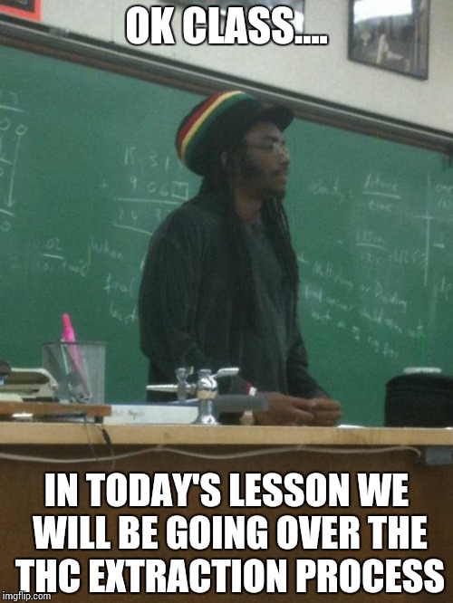 Rasta Science Teacher | OK CLASS.... IN TODAY'S LESSON WE WILL BE GOING OVER THE THC EXTRACTION PROCESS | image tagged in memes,rasta science teacher | made w/ Imgflip meme maker