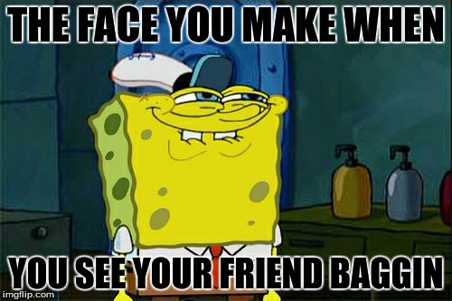 Don't You Squidward | THE FACE YOU MAKE WHEN YOU SEE YOUR FRIEND BAGGIN | image tagged in memes,dont you squidward | made w/ Imgflip meme maker