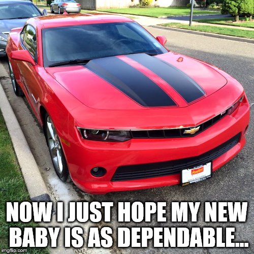 NOW I JUST HOPE MY NEW BABY IS AS DEPENDABLE... | made w/ Imgflip meme maker