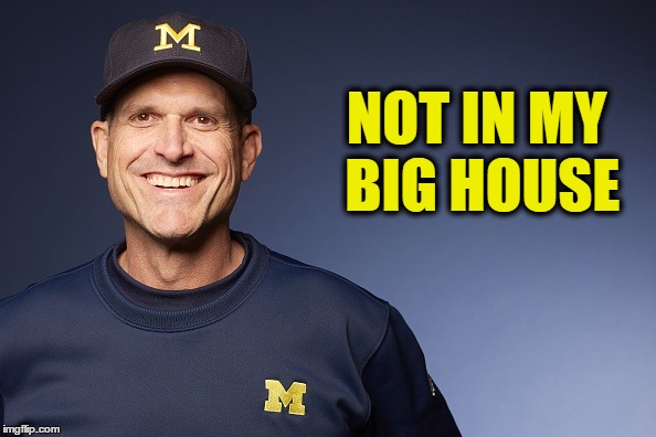 Harbaugh's Big House | NOT IN MY BIG HOUSE | image tagged in michigan,football,harbaugh,big house | made w/ Imgflip meme maker
