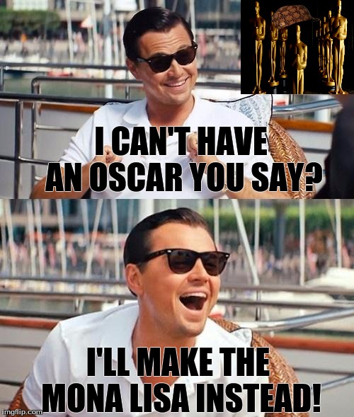 leonardo dicaprio: actor by day, the time traveler by night | I CAN'T HAVE AN OSCAR YOU SAY? I'LL MAKE THE MONA LISA INSTEAD! | image tagged in memes,leonardo dicaprio wolf of wall street,scumbag | made w/ Imgflip meme maker