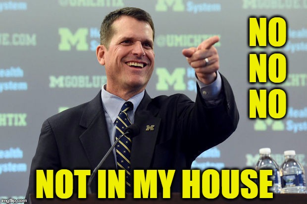 Harbaugh's House | NO NO NO NOT IN MY HOUSE | image tagged in michigan,football,harbaugh | made w/ Imgflip meme maker