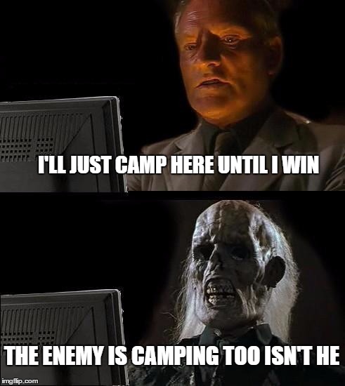 I'll Just Wait Here | I'LL JUST CAMP HERE UNTIL I WIN THE ENEMY IS CAMPING TOO ISN'T HE | image tagged in memes,ill just wait here | made w/ Imgflip meme maker