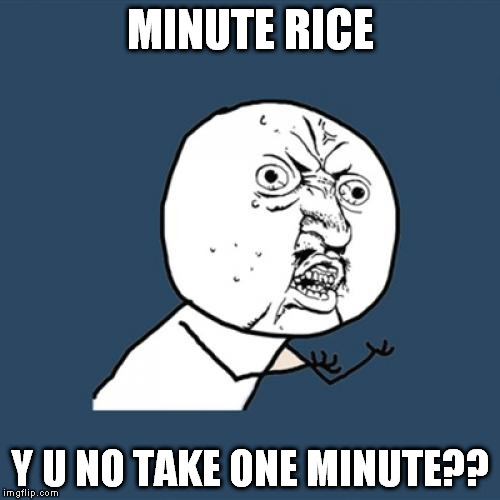 Minute Rice | MINUTE RICE Y U NO TAKE ONE MINUTE?? | image tagged in memes,y u no,minute rice | made w/ Imgflip meme maker