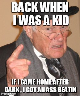 Back In My Day | BACK WHEN I WAS A KID IF I CAME HOME AFTER DARK , I GOT AN ASS BEATIN | image tagged in memes,back in my day | made w/ Imgflip meme maker