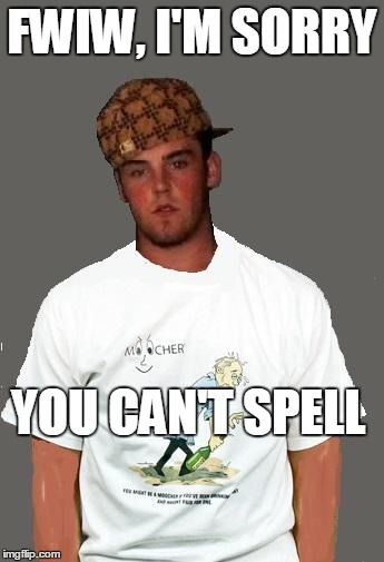 warmer season Scumbag Steve | FWIW, I'M SORRY YOU CAN'T SPELL | image tagged in warmer season scumbag steve | made w/ Imgflip meme maker