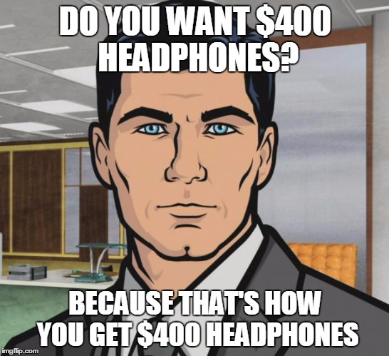 Archer Meme | DO YOU WANT $400 HEADPHONES? BECAUSE THAT'S HOW YOU GET $400 HEADPHONES | image tagged in memes,archer | made w/ Imgflip meme maker