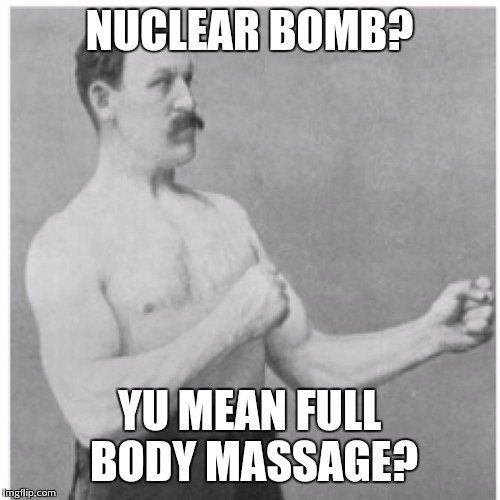 Overly Manly Man Meme | NUCLEAR BOMB? YU MEAN FULL BODY MASSAGE? | image tagged in memes,overly manly man | made w/ Imgflip meme maker