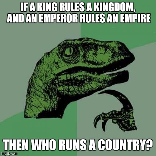 Philosoraptor Meme | IF A KING RULES A KINGDOM, AND AN EMPEROR RULES AN EMPIRE THEN WHO RUNS A COUNTRY? | image tagged in memes,philosoraptor | made w/ Imgflip meme maker