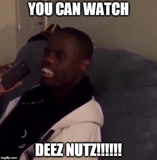 Deez Nutz | YOU CAN WATCH DEEZ NUTZ!!!!!! | image tagged in deez nutz | made w/ Imgflip meme maker