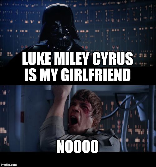 Star Wars No | LUKE MILEY CYRUS IS MY GIRLFRIEND NOOOO | image tagged in memes,star wars no | made w/ Imgflip meme maker