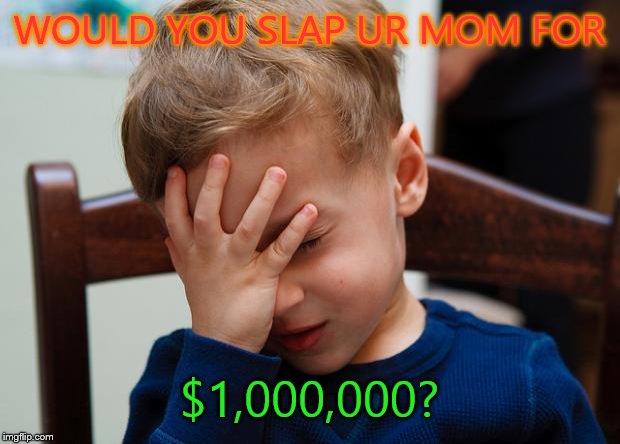 Kid slap | WOULD YOU SLAP UR MOM FOR $1,000,000? | image tagged in kid slap | made w/ Imgflip meme maker