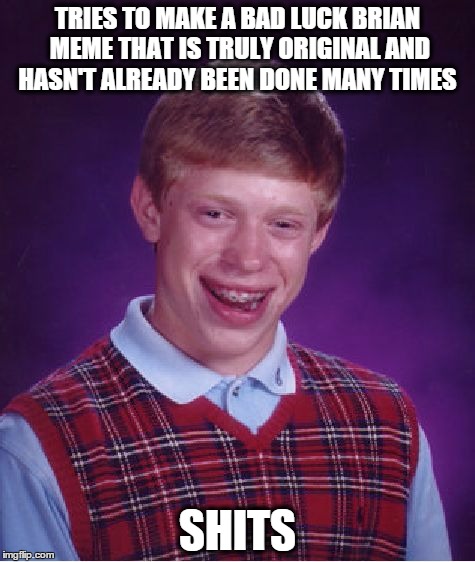 Bad Luck Brian | TRIES TO MAKE A BAD LUCK BRIAN MEME THAT IS TRULY ORIGINAL AND HASN'T ALREADY BEEN DONE MANY TIMES SHITS | image tagged in memes,bad luck brian | made w/ Imgflip meme maker