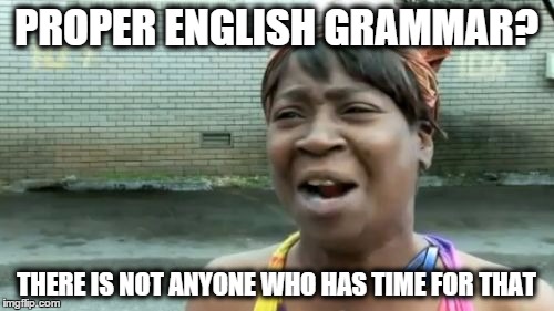 PROPER ENGLISH GRAMMAR? THERE IS NOT ANYONE WHO HAS TIME FOR THAT | image tagged in memes,aint nobody got time for that | made w/ Imgflip meme maker