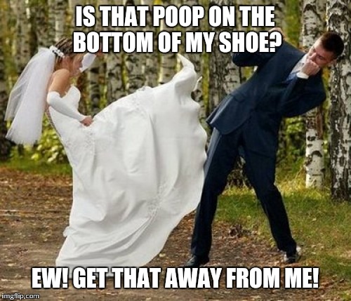 Angry Bride | IS THAT POOP ON THE BOTTOM OF MY SHOE? EW! GET THAT AWAY FROM ME! | image tagged in memes,angry bride | made w/ Imgflip meme maker