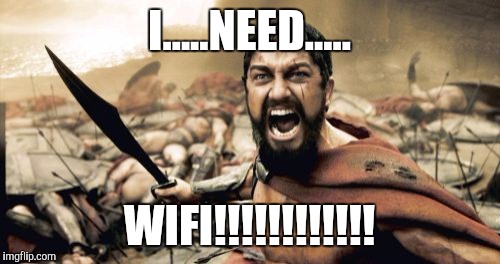 Sparta Leonidas | I.....NEED..... WIFI!!!!!!!!!!!! | image tagged in memes,sparta leonidas | made w/ Imgflip meme maker