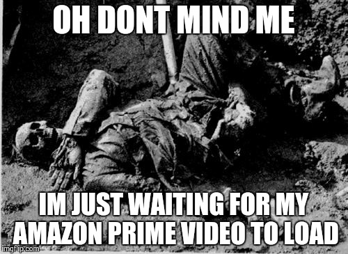 well rotting corpse | OH DONT MIND ME IM JUST WAITING FOR MY AMAZON PRIME VIDEO TO LOAD | image tagged in well rotting corpse | made w/ Imgflip meme maker