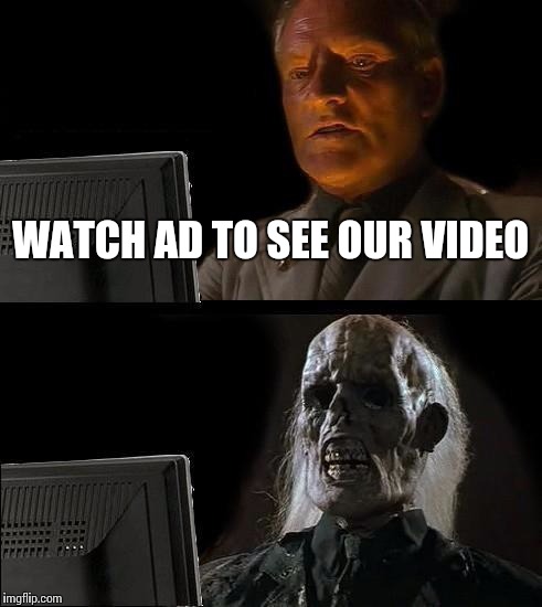 I'll Just Wait Here | WATCH AD TO SEE OUR VIDEO | image tagged in memes,ill just wait here | made w/ Imgflip meme maker