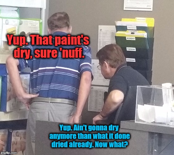 Yup. That paint's dry, sure 'nuff. Yup. Ain't gonna dry anymore than what it done dried already. Now what? | image tagged in old guys | made w/ Imgflip meme maker