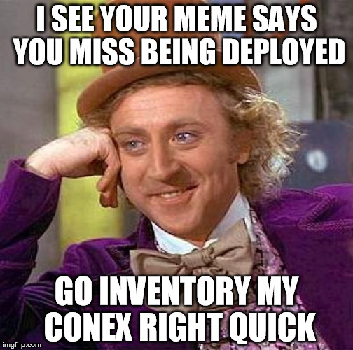 Creepy Condescending Wonka | I SEE YOUR MEME SAYS YOU MISS BEING DEPLOYED GO INVENTORY MY CONEX RIGHT QUICK | image tagged in memes,creepy condescending wonka | made w/ Imgflip meme maker