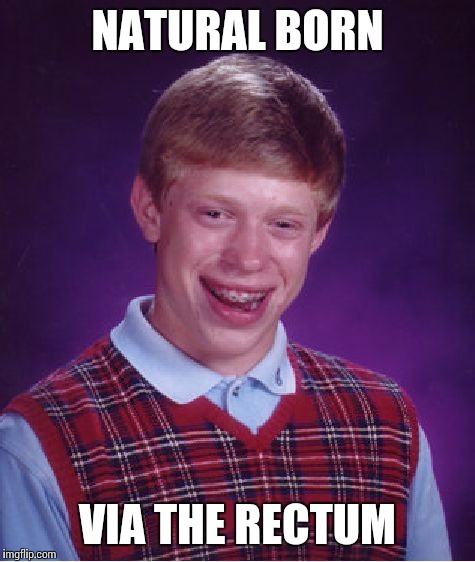 Bad Luck Brian | NATURAL BORN VIA THE RECTUM | image tagged in memes,bad luck brian | made w/ Imgflip meme maker