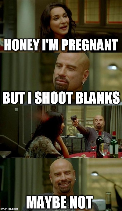 Skinhead John Travolta Meme | HONEY I'M PREGNANT BUT I SHOOT BLANKS MAYBE NOT | image tagged in memes,skinhead john travolta | made w/ Imgflip meme maker