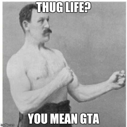 Overly Manly Man | THUG LIFE? YOU MEAN GTA | image tagged in memes,overly manly man | made w/ Imgflip meme maker