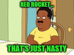 Cleveland | RED ROCKET... THAT'S JUST NASTY | image tagged in cleveland | made w/ Imgflip meme maker