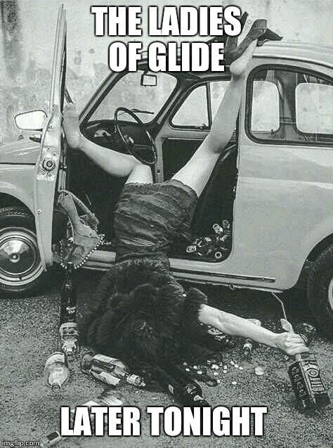 Drunk Girl  | THE LADIES OF GLIDE LATER TONIGHT | image tagged in drunk girl  | made w/ Imgflip meme maker