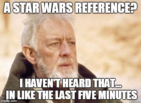 Obi Wan Kenobi | A STAR WARS REFERENCE? I HAVEN'T HEARD THAT... IN LIKE THE LAST FIVE MINUTES | image tagged in memes,obi wan kenobi | made w/ Imgflip meme maker