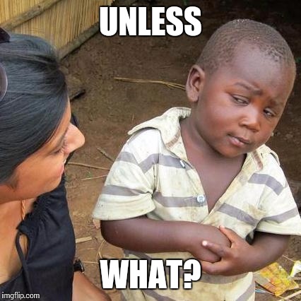 Third World Skeptical Kid Meme | UNLESS WHAT? | image tagged in memes,third world skeptical kid | made w/ Imgflip meme maker