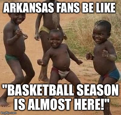 AFRICAN KIDS DANCING | ARKANSAS FANS BE LIKE "BASKETBALL SEASON IS ALMOST HERE!" | image tagged in african kids dancing | made w/ Imgflip meme maker
