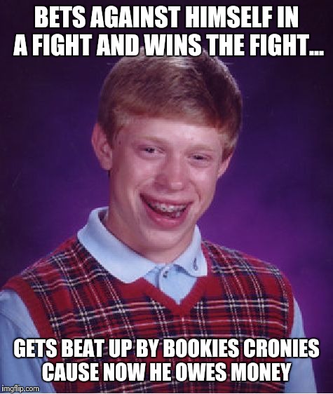 Bad Luck Brian Meme | BETS AGAINST HIMSELF IN A FIGHT AND WINS THE FIGHT... GETS BEAT UP BY BOOKIES CRONIES CAUSE NOW HE OWES MONEY | image tagged in memes,bad luck brian | made w/ Imgflip meme maker